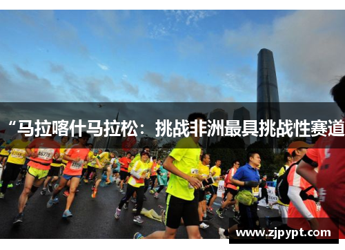 “马拉喀什马拉松：挑战非洲最具挑战性赛道”