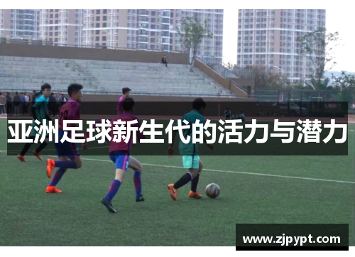 亚洲足球新生代的活力与潜力