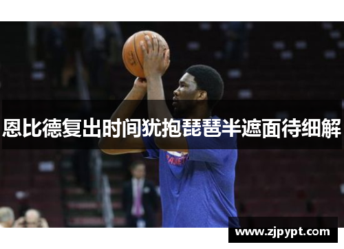 恩比德复出时间犹抱琵琶半遮面待细解