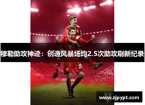 穆勒助攻神迹：创造风暴场均2.5次助攻刷新纪录