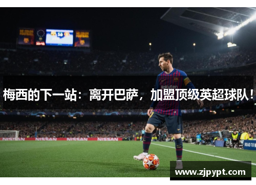 梅西的下一站：离开巴萨，加盟顶级英超球队！